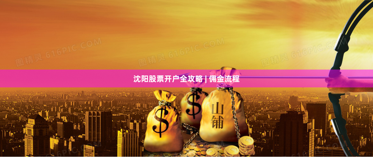 沈阳股票开户全攻略 | 佣金流程
